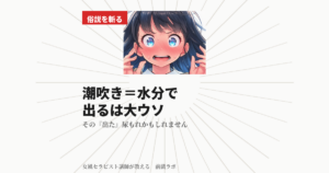 潮吹き＝水分たくさん飲めば出る、は大ウソです